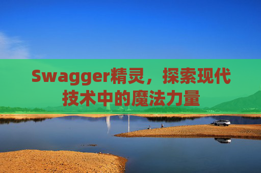 Swagger精灵,探索现代技术中的魔法力量
